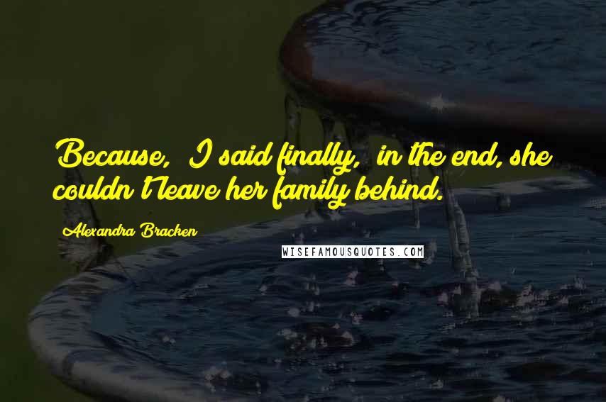 Alexandra Bracken Quotes: Because," I said finally, "in the end, she couldn't leave her family behind.