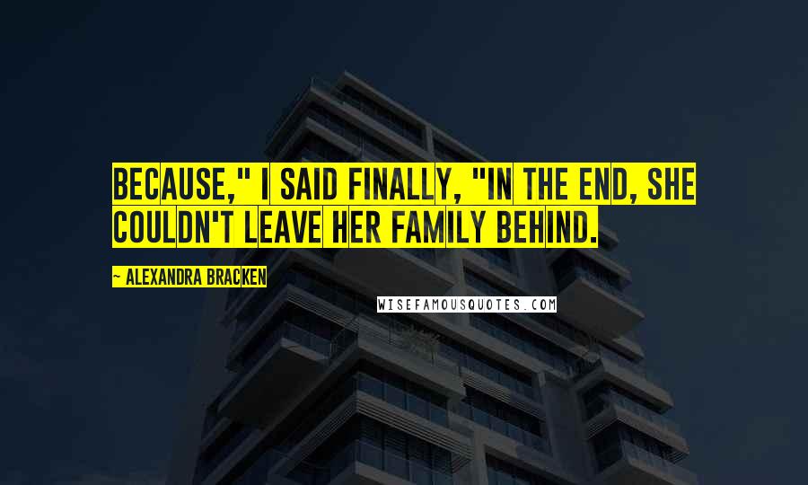 Alexandra Bracken Quotes: Because," I said finally, "in the end, she couldn't leave her family behind.