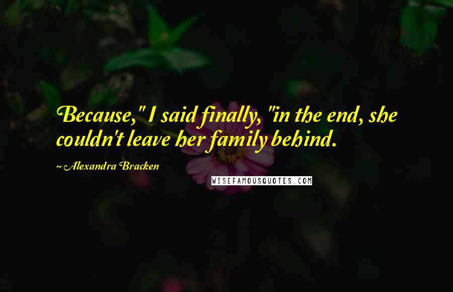 Alexandra Bracken Quotes: Because," I said finally, "in the end, she couldn't leave her family behind.