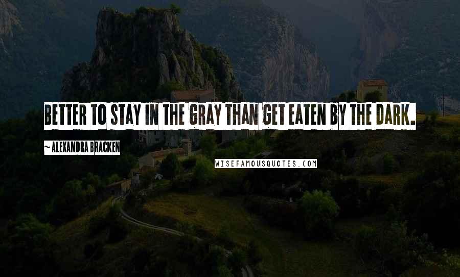 Alexandra Bracken Quotes: Better to stay in the gray than get eaten by the dark.
