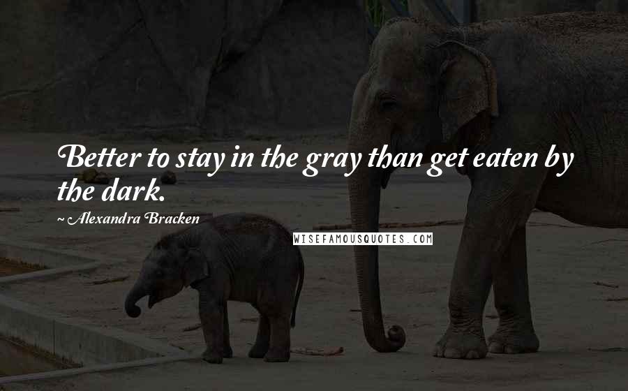 Alexandra Bracken Quotes: Better to stay in the gray than get eaten by the dark.