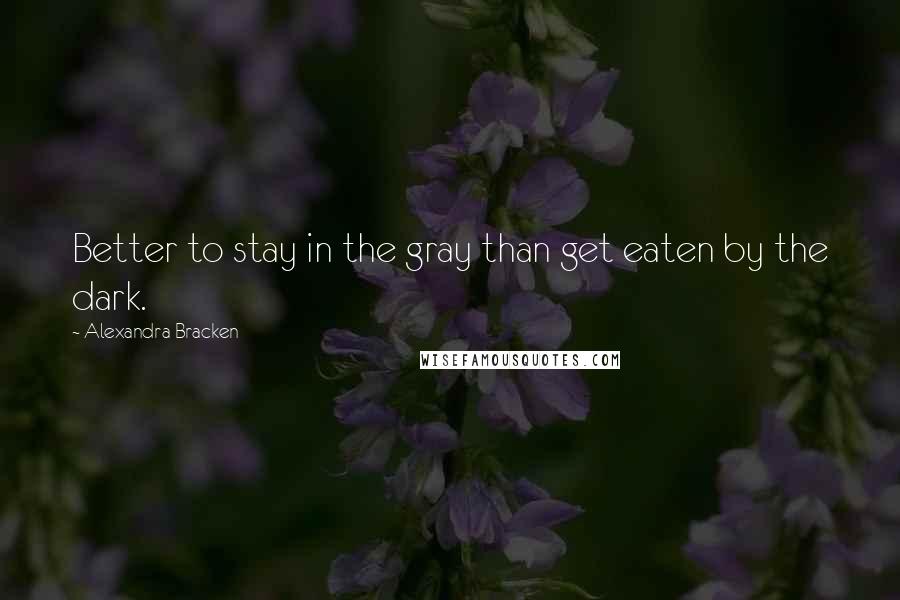 Alexandra Bracken Quotes: Better to stay in the gray than get eaten by the dark.