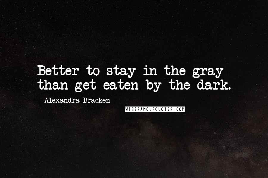 Alexandra Bracken Quotes: Better to stay in the gray than get eaten by the dark.