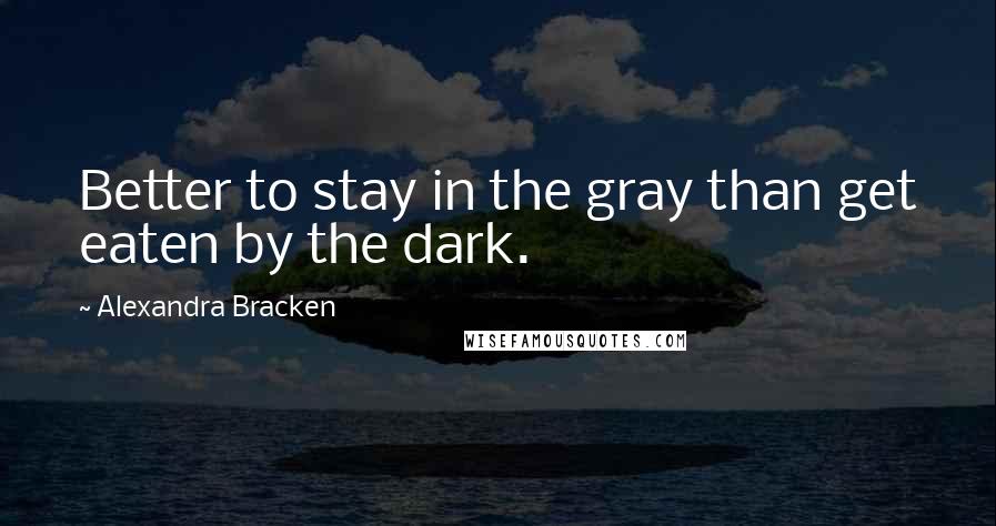 Alexandra Bracken Quotes: Better to stay in the gray than get eaten by the dark.