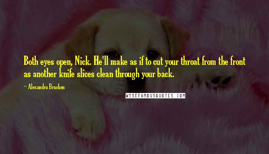 Alexandra Bracken Quotes: Both eyes open, Nick. He'll make as if to cut your throat from the front as another knife slices clean through your back.