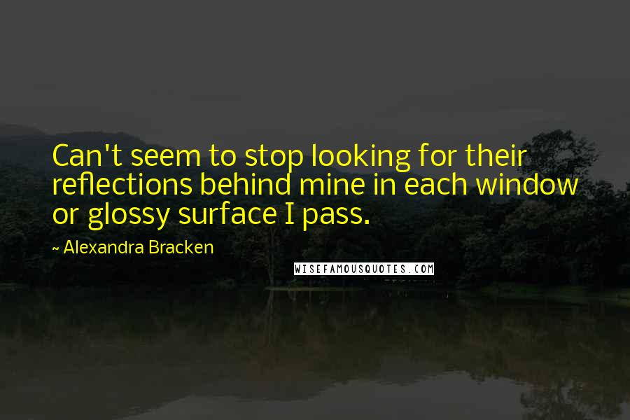 Alexandra Bracken Quotes: Can't seem to stop looking for their reflections behind mine in each window or glossy surface I pass.