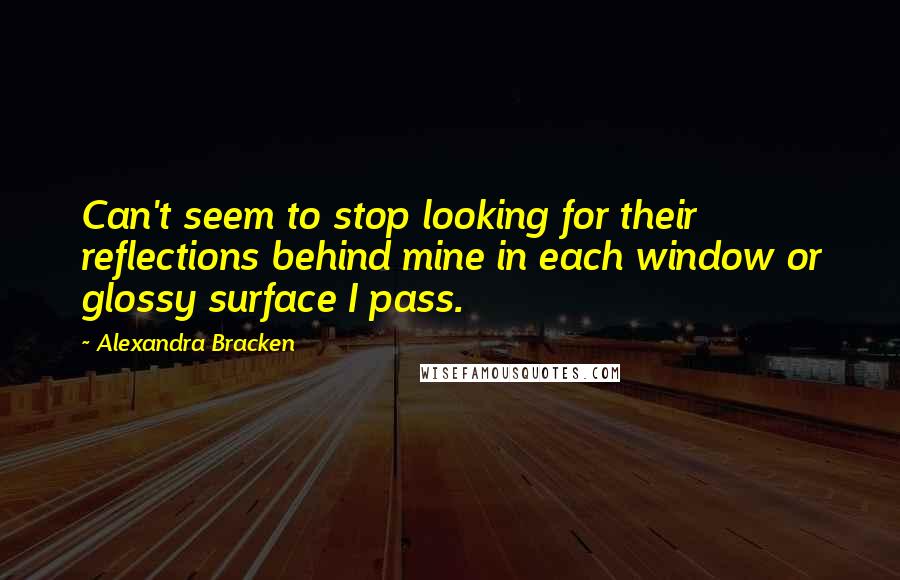 Alexandra Bracken Quotes: Can't seem to stop looking for their reflections behind mine in each window or glossy surface I pass.