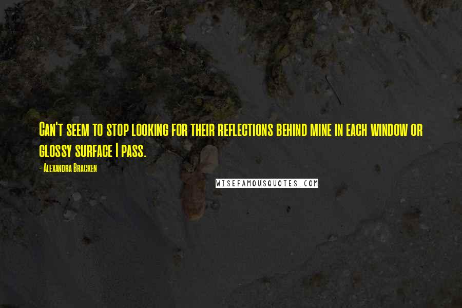 Alexandra Bracken Quotes: Can't seem to stop looking for their reflections behind mine in each window or glossy surface I pass.