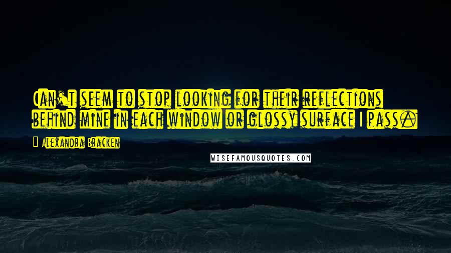 Alexandra Bracken Quotes: Can't seem to stop looking for their reflections behind mine in each window or glossy surface I pass.