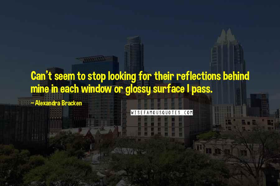 Alexandra Bracken Quotes: Can't seem to stop looking for their reflections behind mine in each window or glossy surface I pass.