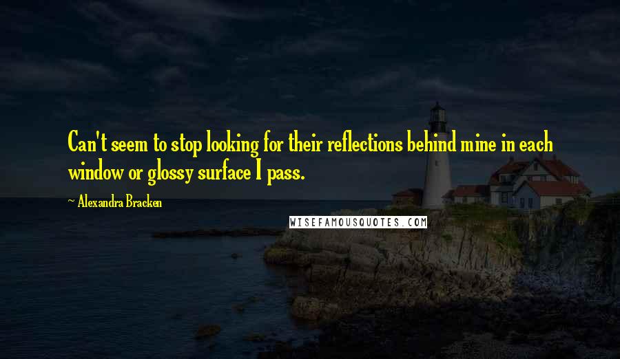 Alexandra Bracken Quotes: Can't seem to stop looking for their reflections behind mine in each window or glossy surface I pass.