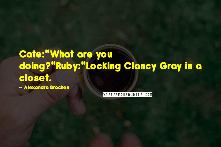 Alexandra Bracken Quotes: Cate:"What are you doing?"Ruby:"Locking Clancy Gray in a closet.