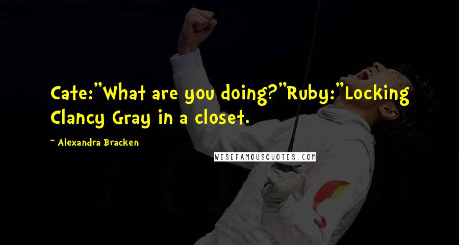 Alexandra Bracken Quotes: Cate:"What are you doing?"Ruby:"Locking Clancy Gray in a closet.