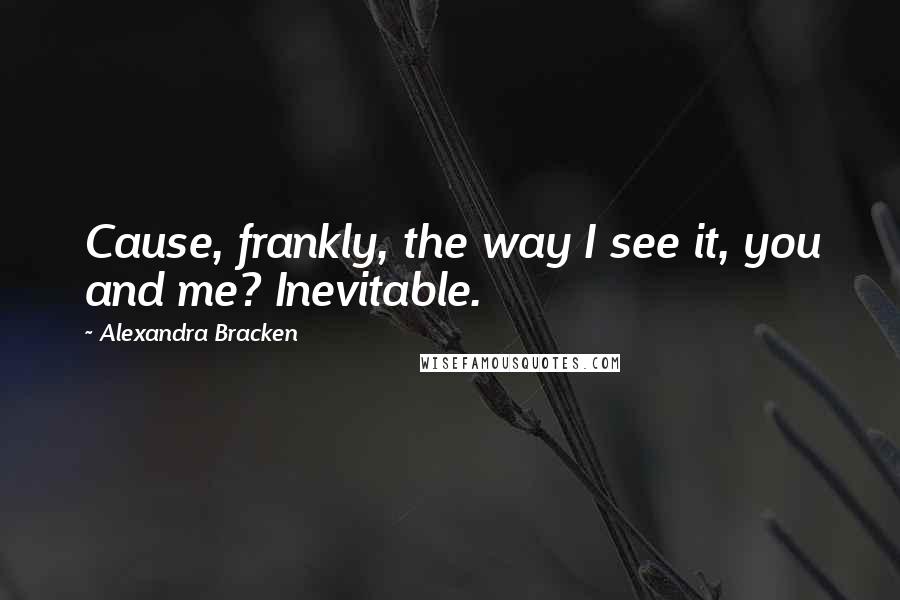 Alexandra Bracken Quotes: Cause, frankly, the way I see it, you and me? Inevitable.