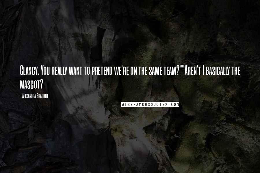Alexandra Bracken Quotes: Clancy. You really want to pretend we're on the same team?""Aren't I basically the mascot?