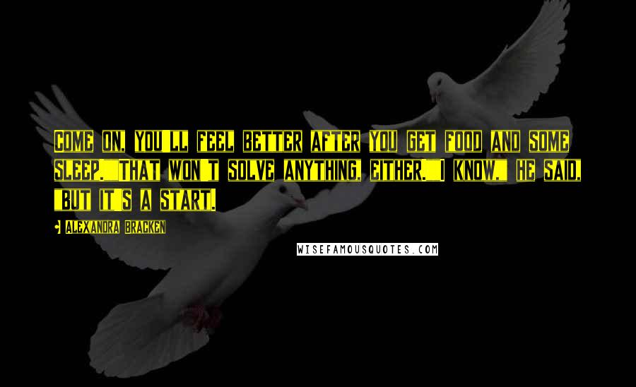 Alexandra Bracken Quotes: Come on, you'll feel better after you get food and some sleep.""That won't solve anything, either.""I know," he said, "but it's a start.