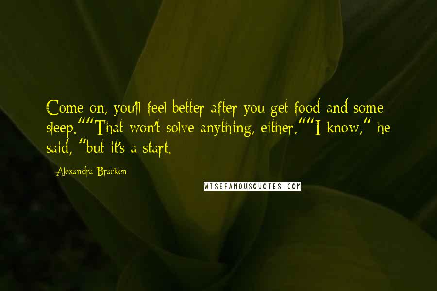 Alexandra Bracken Quotes: Come on, you'll feel better after you get food and some sleep.""That won't solve anything, either.""I know," he said, "but it's a start.