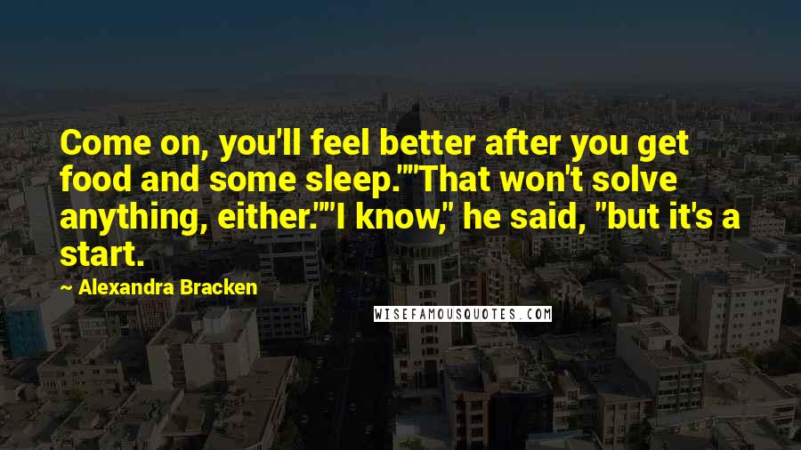 Alexandra Bracken Quotes: Come on, you'll feel better after you get food and some sleep.""That won't solve anything, either.""I know," he said, "but it's a start.