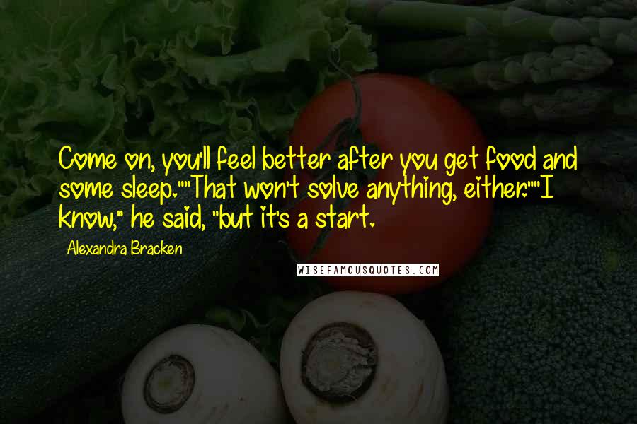 Alexandra Bracken Quotes: Come on, you'll feel better after you get food and some sleep.""That won't solve anything, either.""I know," he said, "but it's a start.