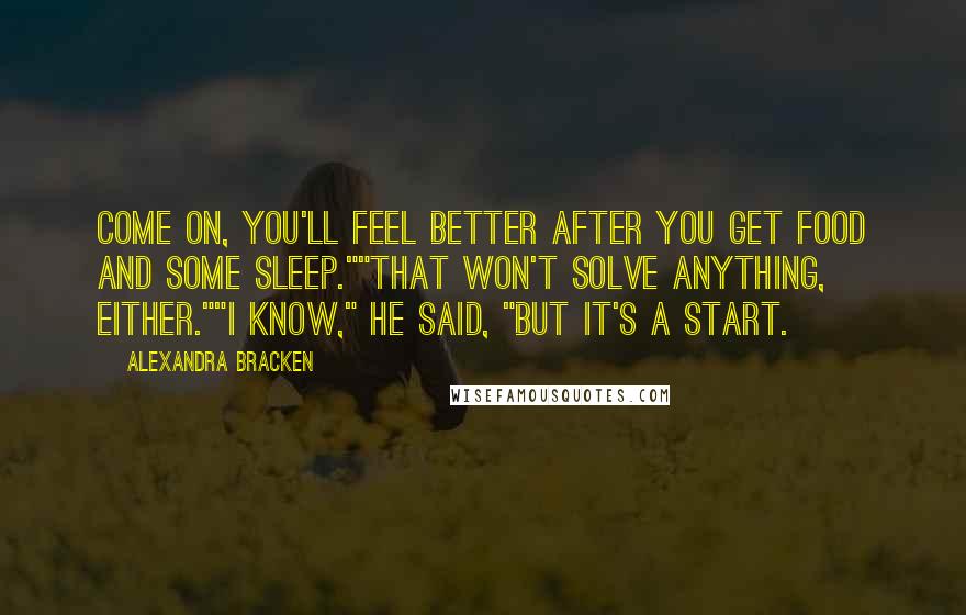 Alexandra Bracken Quotes: Come on, you'll feel better after you get food and some sleep.""That won't solve anything, either.""I know," he said, "but it's a start.