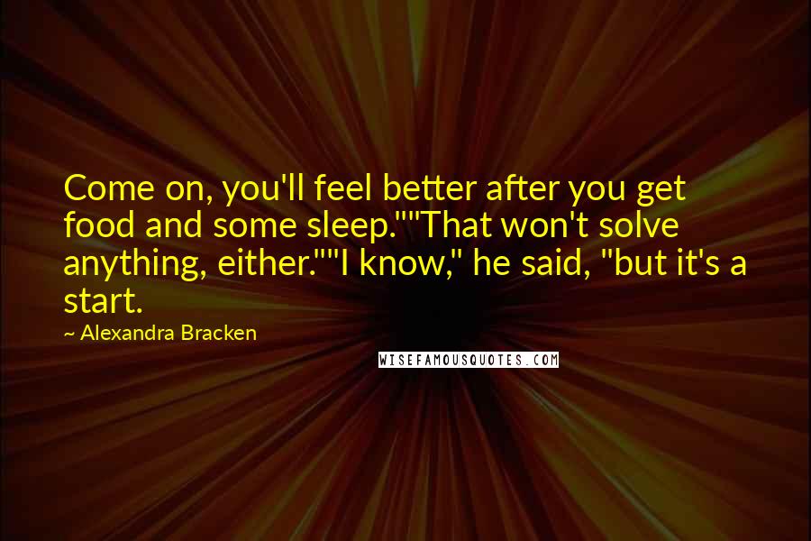 Alexandra Bracken Quotes: Come on, you'll feel better after you get food and some sleep.""That won't solve anything, either.""I know," he said, "but it's a start.