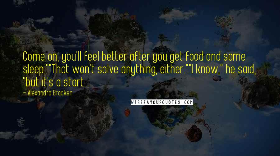 Alexandra Bracken Quotes: Come on, you'll feel better after you get food and some sleep.""That won't solve anything, either.""I know," he said, "but it's a start.