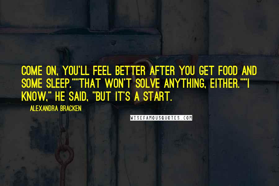 Alexandra Bracken Quotes: Come on, you'll feel better after you get food and some sleep.""That won't solve anything, either.""I know," he said, "but it's a start.