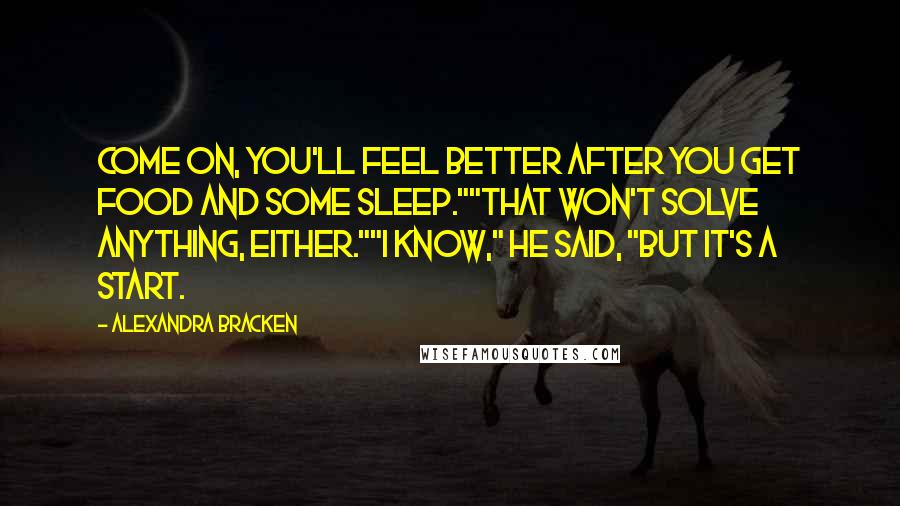 Alexandra Bracken Quotes: Come on, you'll feel better after you get food and some sleep.""That won't solve anything, either.""I know," he said, "but it's a start.