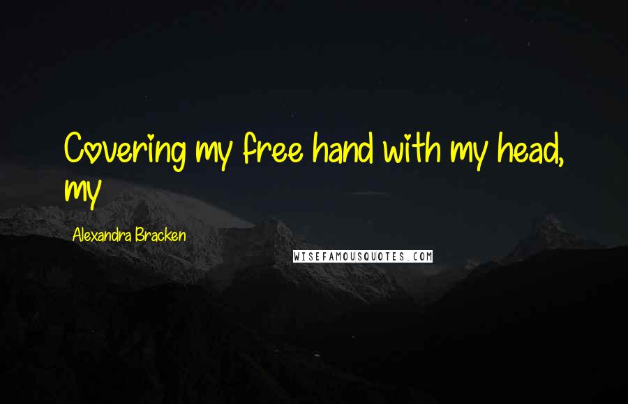 Alexandra Bracken Quotes: Covering my free hand with my head, my
