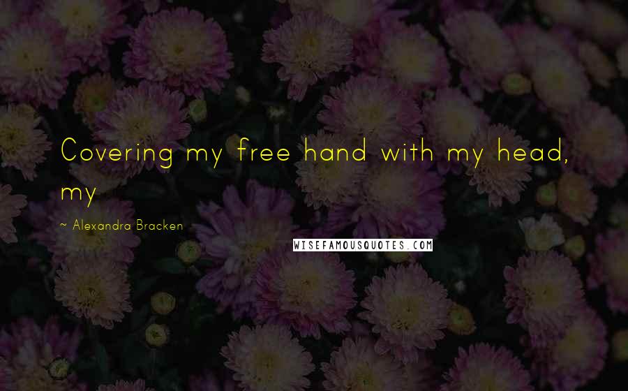 Alexandra Bracken Quotes: Covering my free hand with my head, my