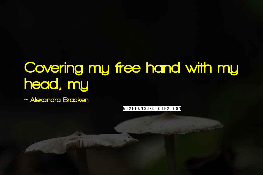 Alexandra Bracken Quotes: Covering my free hand with my head, my