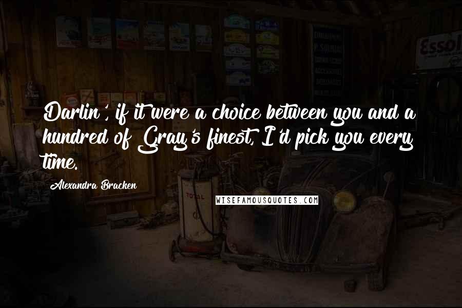 Alexandra Bracken Quotes: Darlin', if it were a choice between you and a hundred of Gray's finest, I'd pick you every time.