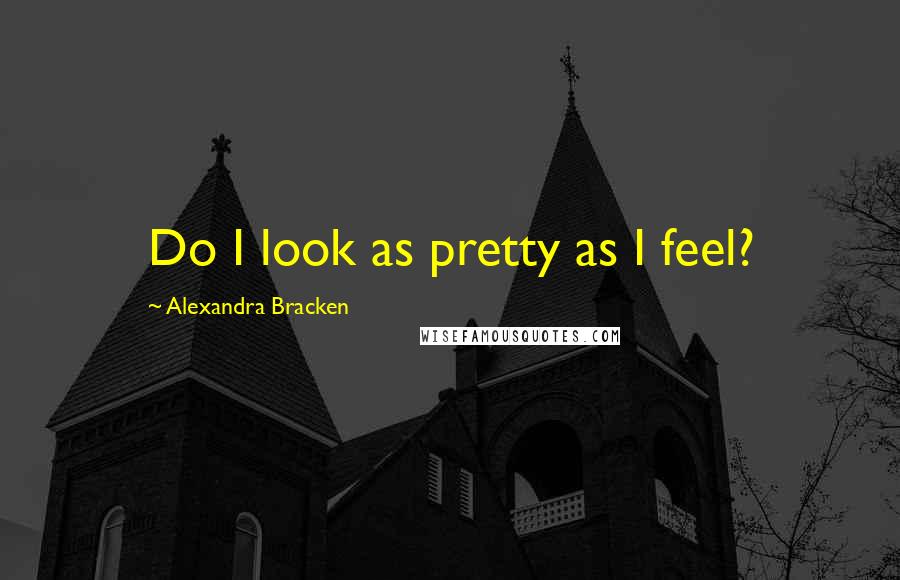 Alexandra Bracken Quotes: Do I look as pretty as I feel?