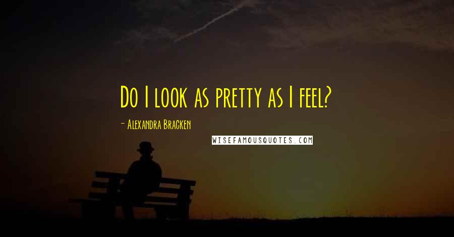 Alexandra Bracken Quotes: Do I look as pretty as I feel?