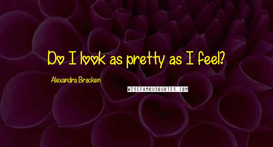 Alexandra Bracken Quotes: Do I look as pretty as I feel?