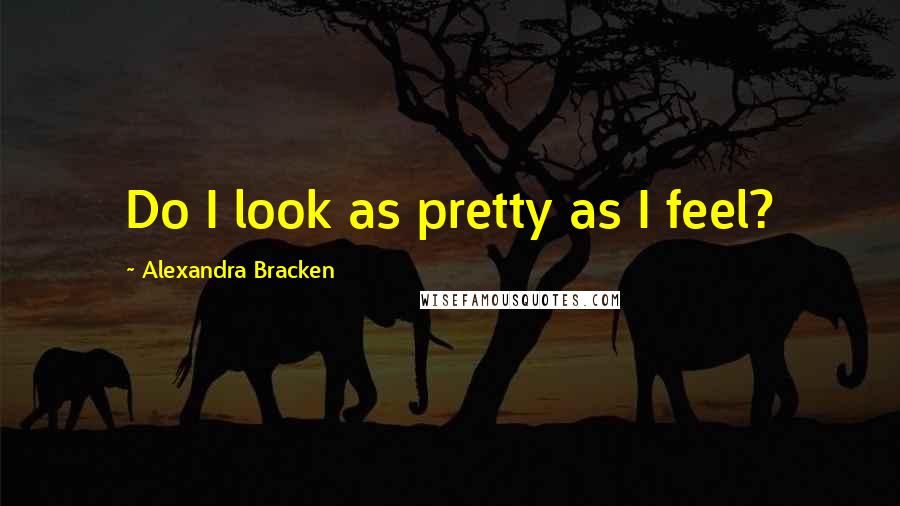 Alexandra Bracken Quotes: Do I look as pretty as I feel?