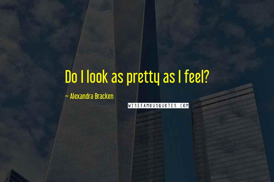Alexandra Bracken Quotes: Do I look as pretty as I feel?