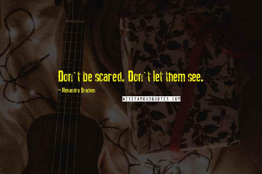 Alexandra Bracken Quotes: Don't be scared. Don't let them see.