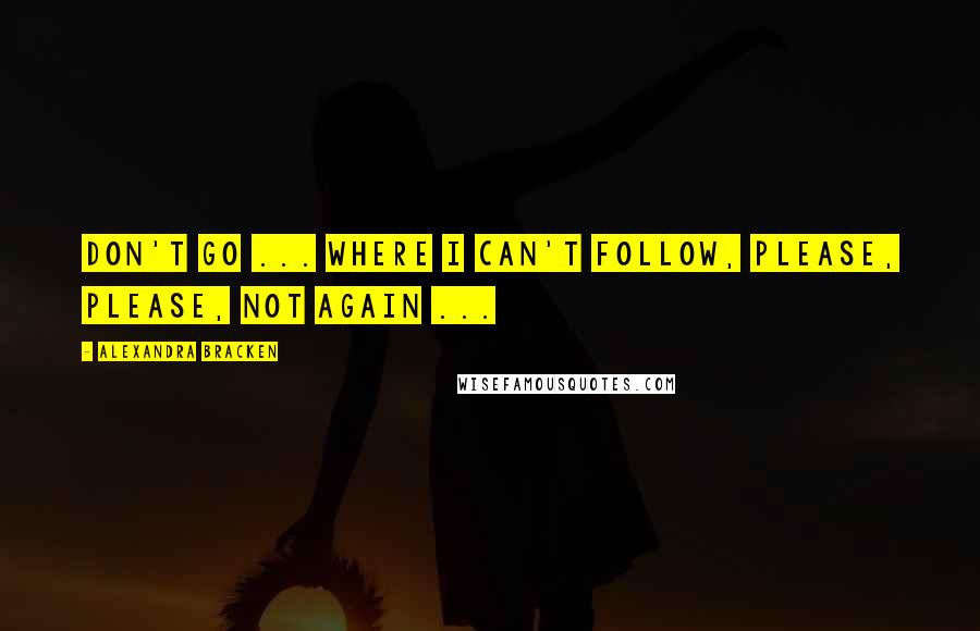 Alexandra Bracken Quotes: Don't go ... where I can't follow, please, please, not again ...