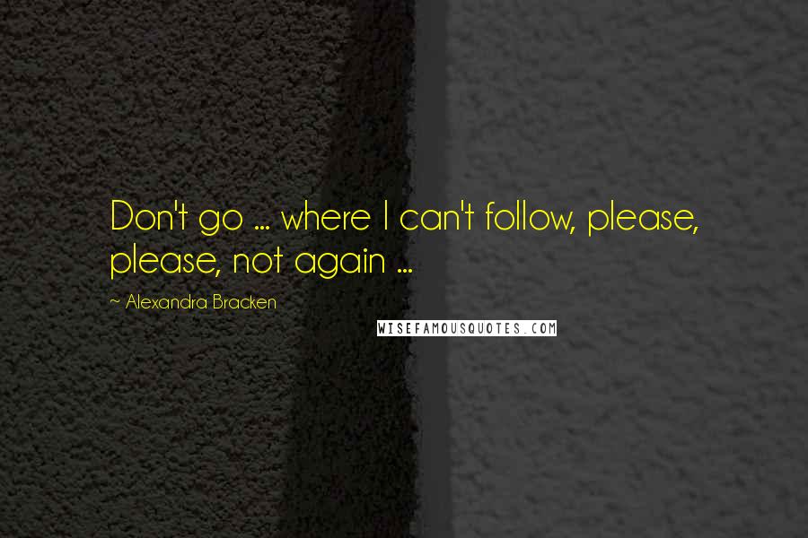 Alexandra Bracken Quotes: Don't go ... where I can't follow, please, please, not again ...