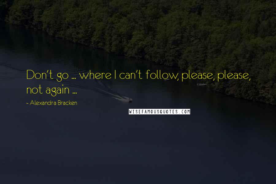 Alexandra Bracken Quotes: Don't go ... where I can't follow, please, please, not again ...