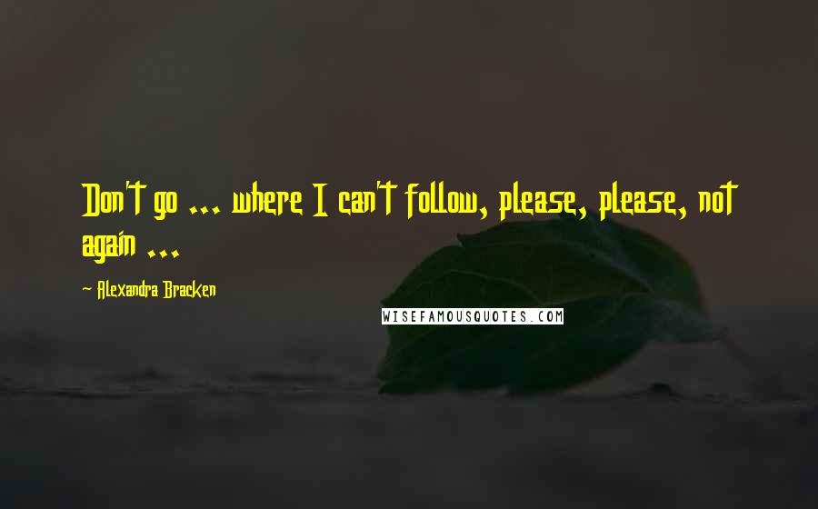 Alexandra Bracken Quotes: Don't go ... where I can't follow, please, please, not again ...