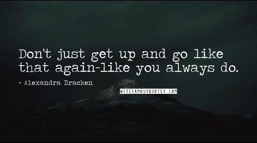 Alexandra Bracken Quotes: Don't just get up and go like that again-like you always do.