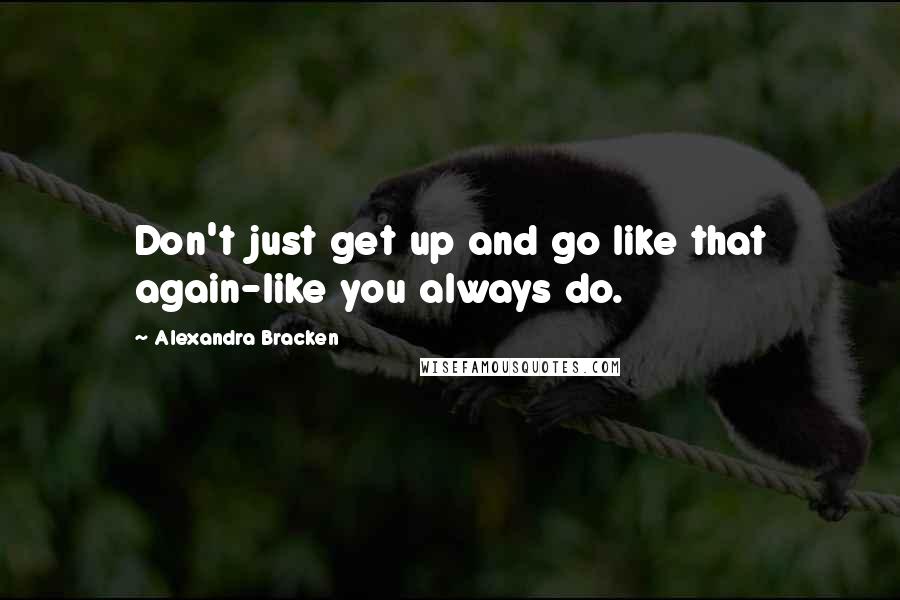 Alexandra Bracken Quotes: Don't just get up and go like that again-like you always do.