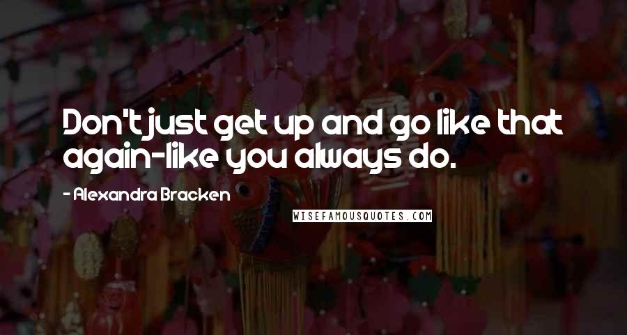 Alexandra Bracken Quotes: Don't just get up and go like that again-like you always do.