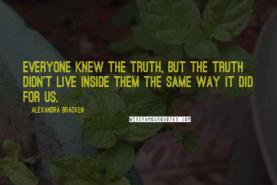 Alexandra Bracken Quotes: Everyone knew the truth, but the truth didn't live inside them the same way it did for us.