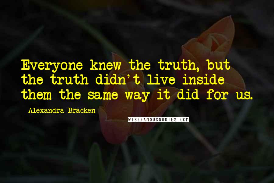 Alexandra Bracken Quotes: Everyone knew the truth, but the truth didn't live inside them the same way it did for us.
