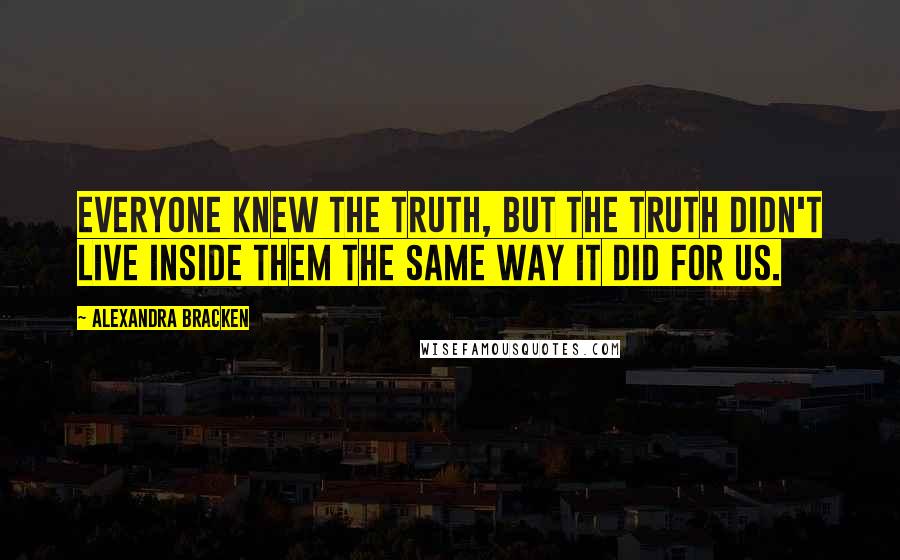 Alexandra Bracken Quotes: Everyone knew the truth, but the truth didn't live inside them the same way it did for us.