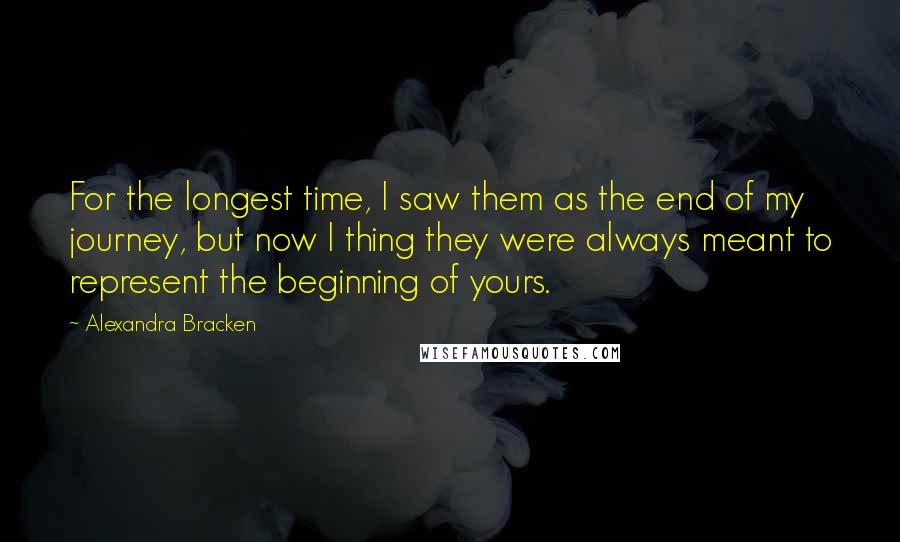 Alexandra Bracken Quotes: For the longest time, I saw them as the end of my journey, but now I thing they were always meant to represent the beginning of yours.