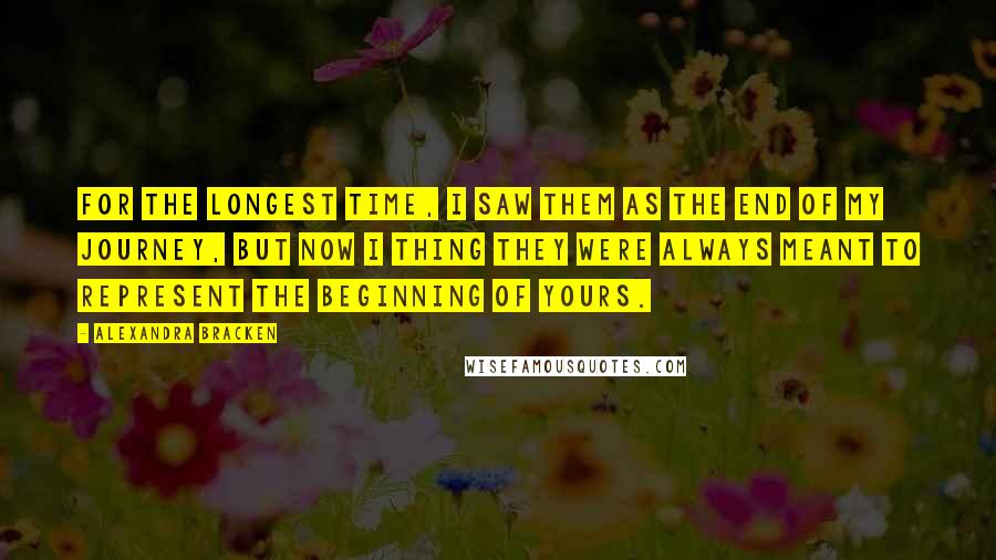 Alexandra Bracken Quotes: For the longest time, I saw them as the end of my journey, but now I thing they were always meant to represent the beginning of yours.